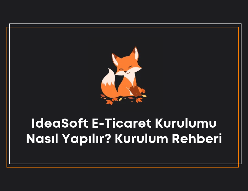 IdeaSoft e-ticaret kurulumu nasıl yapılır? Kurulum rehberi